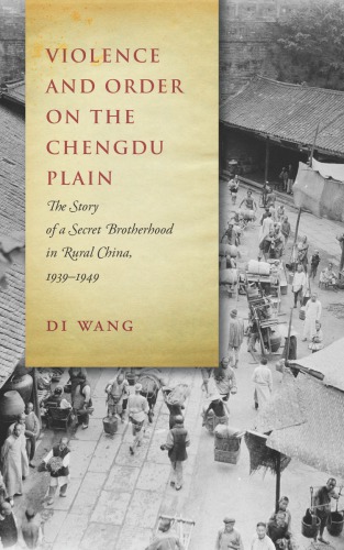 Violence And Order On The Chengdu Plain The Story Of A Secret Brotherhood In Rural China 19391949 Di Wang
