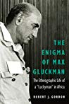 The Enigma Of Max Gluckman The Ethnographic Life Of A Luckyman In Africa Robert J Gordon