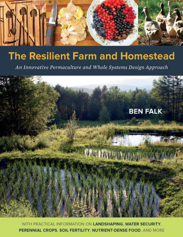 The Resilient Farm And Homestead An Innovative Permaculture And Whole Systems Design Approach Ben Falk