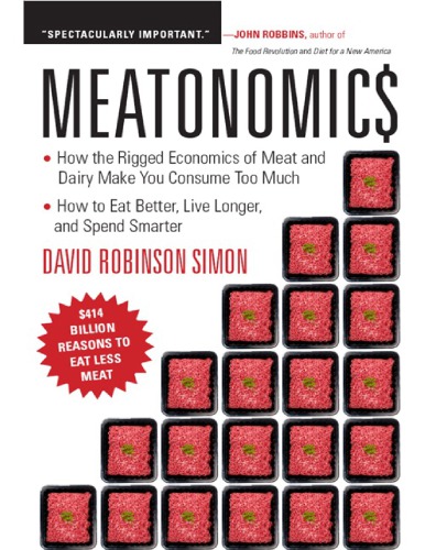 Meatonomics How The Rigged Economics Of The Meat And Dairy Industries Are Encouraging You To Consume Way More Than You Should David Robinson Simon