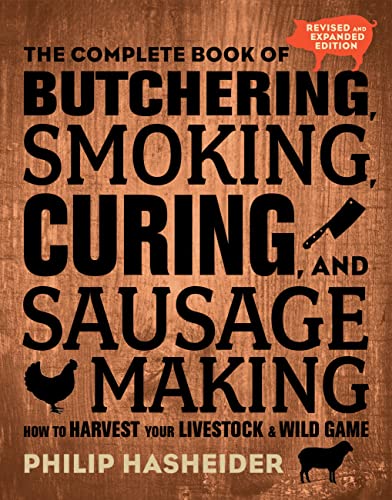 The Complete Book Of Butchering Smoking Curing And Sausage Making How To Harvest Your Livestock And Wild Game Revised And Expanded Edition Complete Meat 2nd Edition Philip Hasheider
