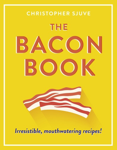 The Bacon Book Irresistible Mouthwatering Recipes Christopher Sjuve