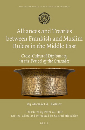 Alliances And Treaties Between Frankish And Muslim Rulers In The Middle East Crosscultural Diplomacy In The Period Of The Crusades Michael A Khler
