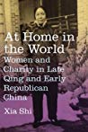 At Home In The World Women And Charity In Late Qing And Early Republican China Xia Shi