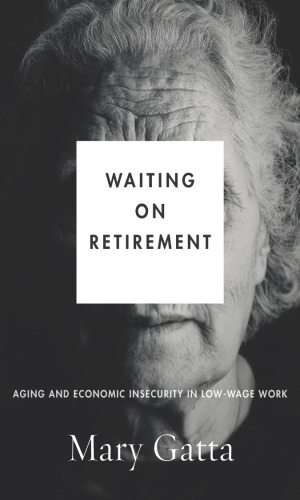Waiting On Retirement Aging And Economic Insecurity In Lowwage Work Mary Gatta