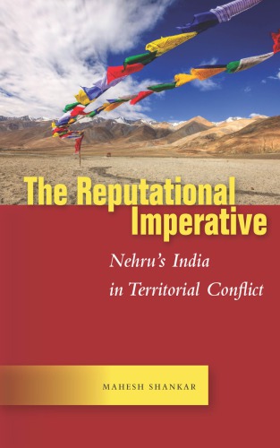 The Reputational Imperative Nehrus India In Territorial Conflict Mahesh Shankar