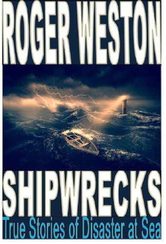 Shipwrecks True Stories Of Disaster At Sea Roger Weston