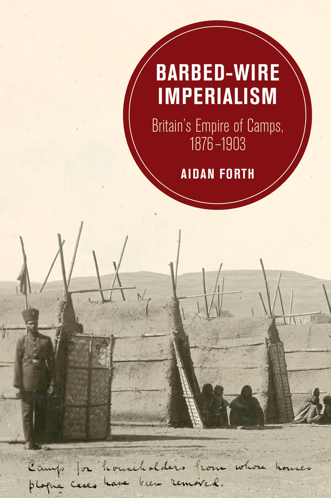 Barbedwire Imperialism Britains Empire Of Camps 18761903 Aidan Forth