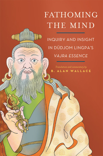 Fathoming The Mind Inquiry And Insight In Dudjom Lingpas Vajra Essence B Alan Wallace