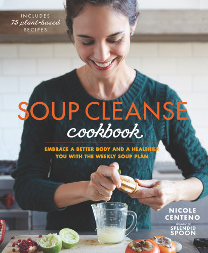 Soup Cleanse Cookbook Embrace A Better Body And A Healthier You With The Weekly Soup Plan 1st Edition Centeno