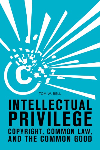 Intellectual Privilege Copyright Common Law And The Common Good Tom W Bell
