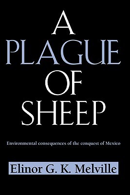 A Plague Of Sheep Environmental Consequences Of The Conquest Of Mexico Elinor G K Melville