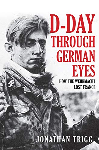 Dday Through German Eyes How The Wehrmacht Lost France Original Retail Jonathan Trigg