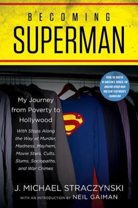 Becoming Superman A Writers Journey From Poverty To Hollywood With Stops Along The Way At Murder Madness Mayhem Movie Stars Cults Slums Sociopaths And War Crimes J Michael Straczynski