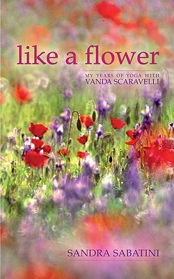 Like A Flower My Years Of Yoga With Vanda Scaravelli Sandra Sabatini