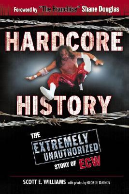 Hardcore History The Extremely Unauthorized Story Of The Ecw Scott E Williams