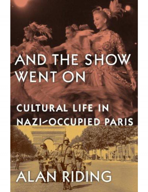And The Show Went On Cultural Life In Nazioccupied Paris Alan Riding