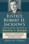 Justice Robert H Jacksons Unpublished Opinion In Brown V Board Conflict Compromise And Constitutional Interpretation David M Obrien