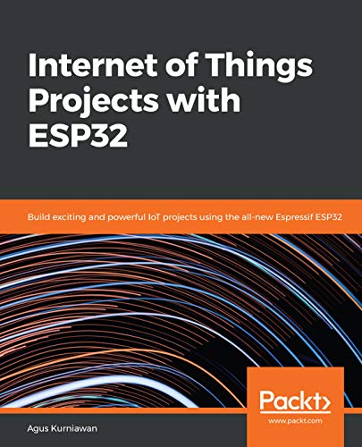 Internet Of Things Projects With Esp32 Build Exiting And Powerful Iot Projects Using The Allnew Expresif Esp32 1st Edition Agus Kurniawan