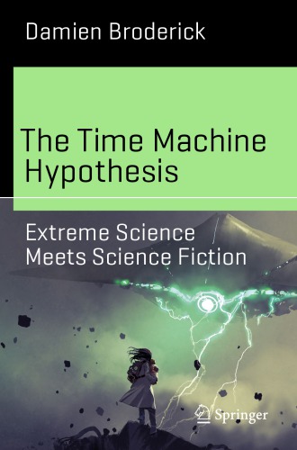 The Time Machine Hypothesis Extreme Science Meets Science Fiction Damien Broderick