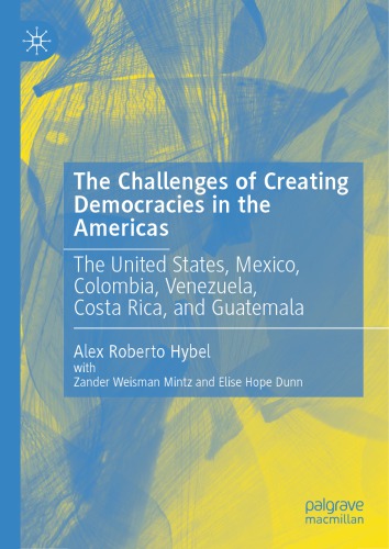 The Challenges Of Creating Democracies In The Americas The United States Mexico Colombia Venezuela Costa Rica And Guatemala Alex Roberto Hybel