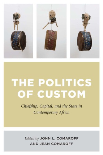 The Politics Of Custom Chiefship Capital And The State In Contemporary Africa John Comaroff