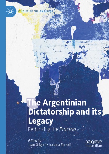 The Argentinian Dictatorship And Its Legacy Rethinking The Proceso Juan Grigera