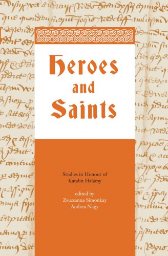 Heroes And Saints Studies In Honour Of Katalin Halcsy Zsuzsanna Simonkay