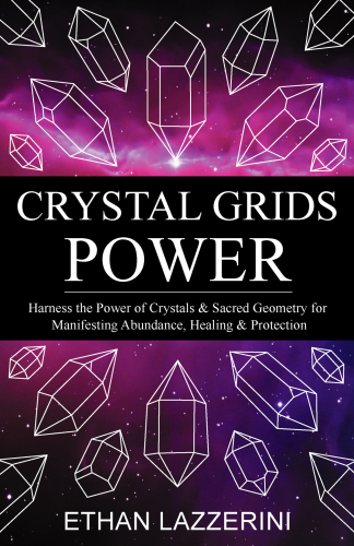 Crystal Grids Power Harness The Power Of Crystals And Sacred Geometry For Manifesting Abundance Healing And Protection Ethan Lazzerini