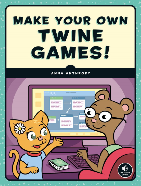 Make Your Own Twine Games 1st Anna Anthropy