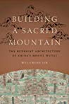 Building A Sacred Mountain The Buddhist Architecture Of Chinas Mount Wutai Weicheng Lin