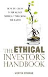 The Ethical Investors Handbook How To Grow Your Money Without Wrecking The Earth Morten Strange