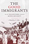 The Good Immigrants How The Yellow Peril Became The Model Minority Madeline Y Hsu