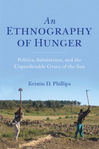 An Ethnography Of Hunger Politics Subsistence And The Unpredictable Grace Of The Sun Kristin Phillips
