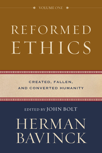 Reformed Ethics Volume 1 Created Fallen And Converted Humanity Herman Bavinck John Bolt