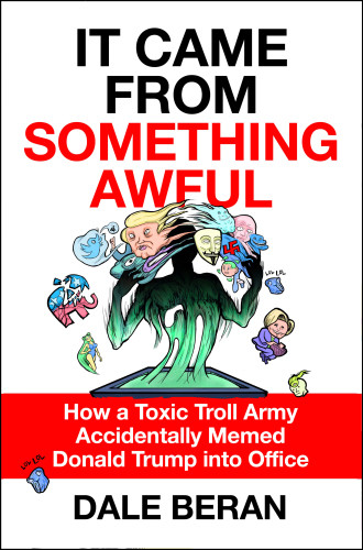 It Came From Something Awful How A Toxic Troll Army Accidentally Memed Donald Trump Into Office Ebook Dale Beran