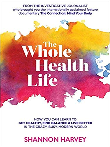 The Whole Health Life How You Can Learn To Get Healthy Find Balance And Live Better In The Crazybusy Modern World Shannon Harvey