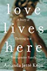 Love Lives Here A Story Of Thriving In A Transgender Family Amanda Jette Knox