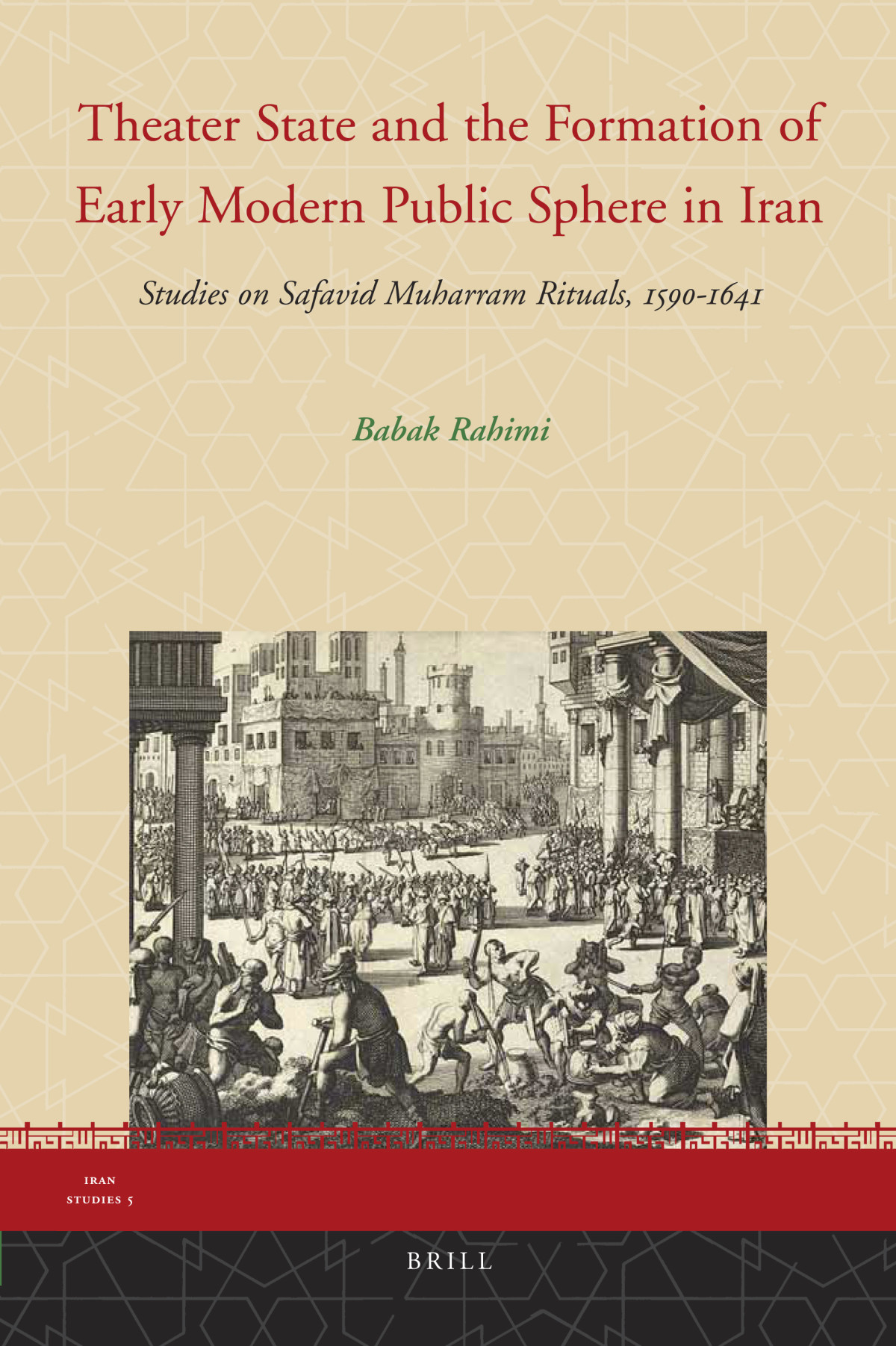 Theater State And The Formation Of Early Modern Public Sphere In Iran Studies On Safavid Muharram Rituals 15901641 Ce Babak Rahimi