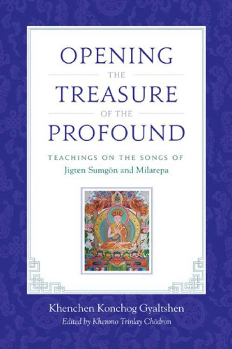 Opening The Treasure Of The Profound Teachings On The Songs Of Jigten Sumgon And Milarepa Gyaltshen Rinpoche