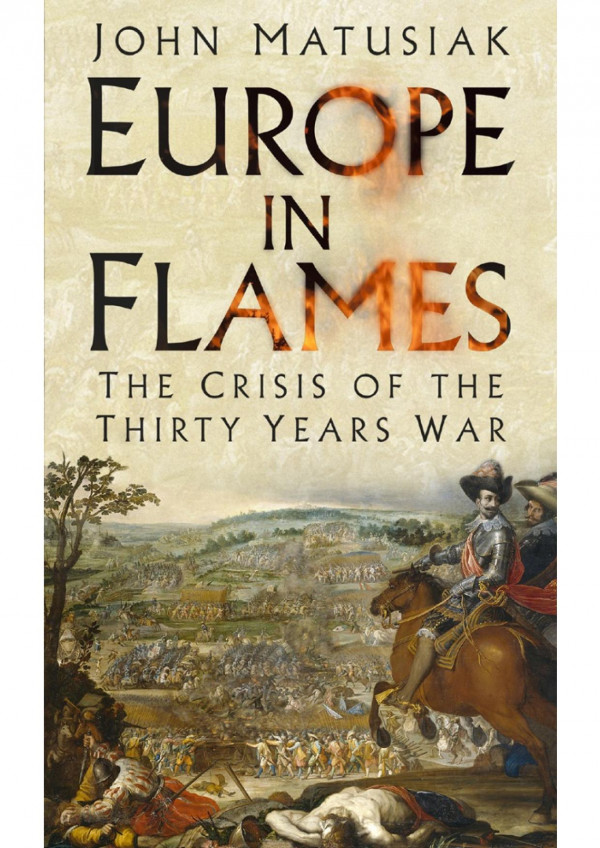 Europe In Flames The Crisis Of The Thirty Years War John Matusiak