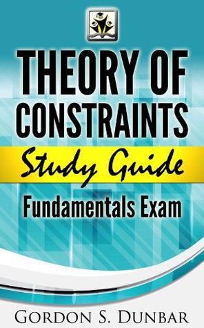 Theory Of Constraints Study Guide Fundamentals Exam A Seriously Good Reference Gordon Dunbar Dunbar