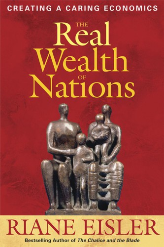 The Real Wealth Of Nations Creating A Caring Economics Riane Eisler