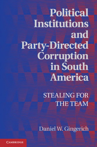 Political Institutions And Partydirected Corruption In South America Stealing For The Team Daniel W Gingerich