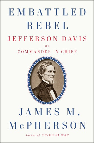 Embattled Rebel Jefferson Davis As Commander In Chief James M Mcpherson
