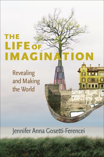 The Life Of Imagination Revealing And Making The World Jennifer Anna Gosettiferencei