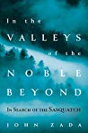 In The Valleys Of The Noble Beyond In Search Of The Sasquatch John Zada
