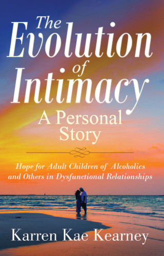 The Evolution Of Intimacy A Personal Story Hope For Adult Children Of Alcoholics And Others In Dysfunctional Relationships Karren Kae Kearney