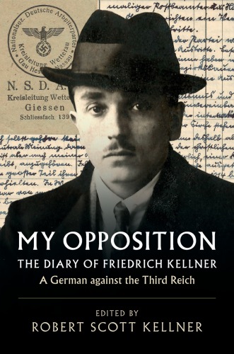 My Opposition The Diary Of Friedrich Kellner A German Against The Third Reich Friedrich Kellner