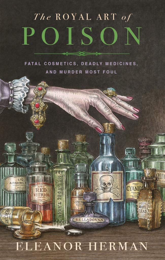 The Royal Art Of Poison Filthy Palaces Fatal Cosmetics Deadly Medicine And Murder Most Foul Eleanor Herman